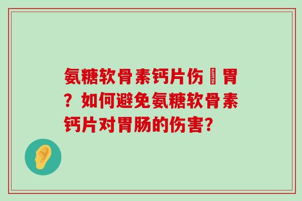 氨糖软骨素钙片伤腸胃?如何避免氨糖软骨素钙片对胃肠的伤害?-第1张图片-氨糖科普网 氨糖软骨素钙片伤腸胃?如何避免氨糖软骨素钙片对胃肠的伤害?-第1张图片-氨糖科普网