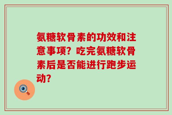 氨糖软骨素的功效和注意事项?吃完氨糖软骨素后是否能进行跑步运动?-第1张图片-氨糖科普网 氨糖软骨素的功效和注意事项?吃完氨糖软骨素后是否能进行跑步运动?-第1张图片-氨糖科普网
