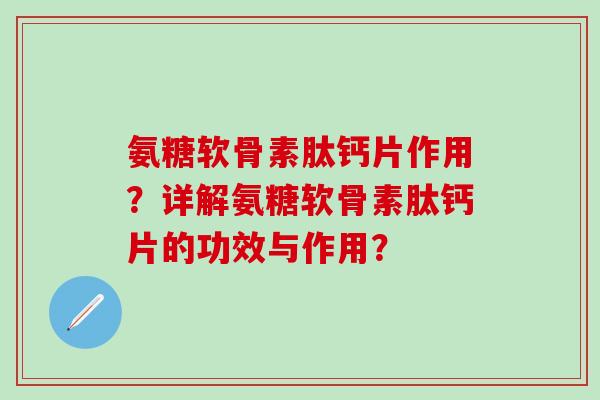 氨糖软骨素肽钙片作用？详解氨糖软骨素肽钙片的功效与作用？-第1张图片-氨糖科普网