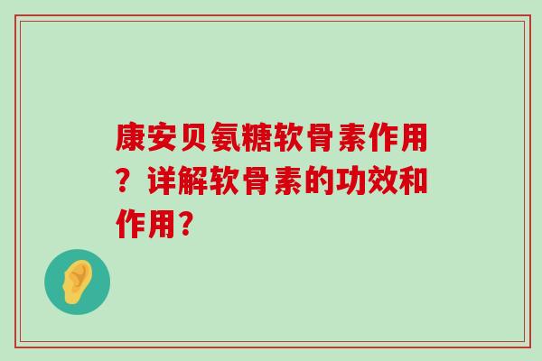 康安贝氨糖软骨素作用?详解软骨素的功效和作用?-第1张图片-氨糖科普网 康安贝氨糖软骨素作用?详解软骨素的功效和作用?-第1张图片-氨糖科普网