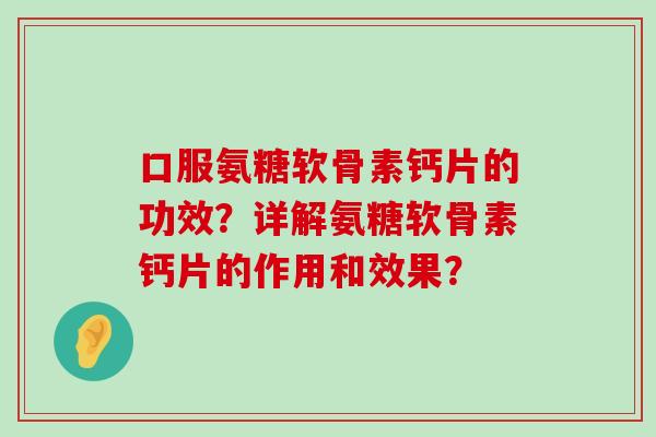 口服氨糖软骨素钙片的功效？详解氨糖软骨素钙片的作用和效果？-第1张图片-氨糖科普网