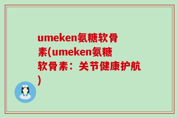 umeken氨糖软骨素(umeken氨糖软骨素:关节健康护航)-第1张图片-氨糖科普网 umeken氨糖软骨素(umeken氨糖软骨素:关节健康护航)-第1张图片-氨糖科普网