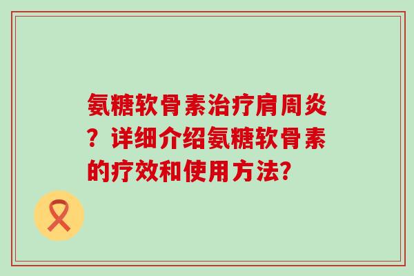 氨糖软骨素治疗肩周炎?详细介绍氨糖软骨素的疗效和使用方法?-第1张图片-氨糖科普网 氨糖软骨素治疗肩周炎?详细介绍氨糖软骨素的疗效和使用方法?-第1张图片-氨糖科普网