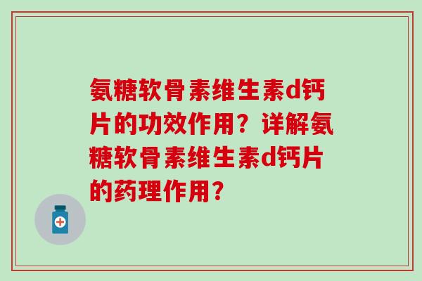 氨糖软骨素维生素d钙片的功效作用？详解氨糖软骨素维生素d钙片的药理作用？-第1张图片-氨糖科普网