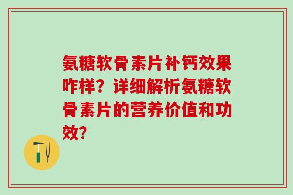 氨糖软骨素片补钙效果咋样?详细解析氨糖软骨素片的营养价值和功效?-第1张图片-氨糖科普网 氨糖软骨素片补钙效果咋样?详细解析氨糖软骨素片的营养价值和功效?-第1张图片-氨糖科普网