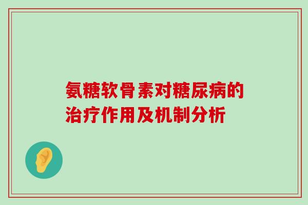 氨糖软骨素对糖尿病的治疗作用及机制分析-第1张图片-氨糖科普网 氨糖软骨素对糖尿病的治疗作用及机制分析-第1张图片-氨糖科普网