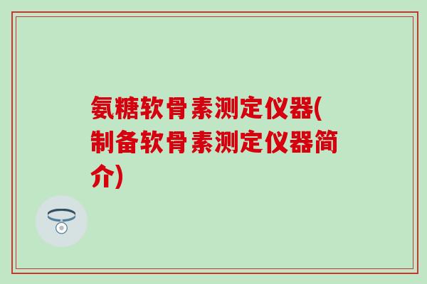 氨糖软骨素测定仪器(制备软骨素测定仪器简介)-第1张图片-氨糖科普网