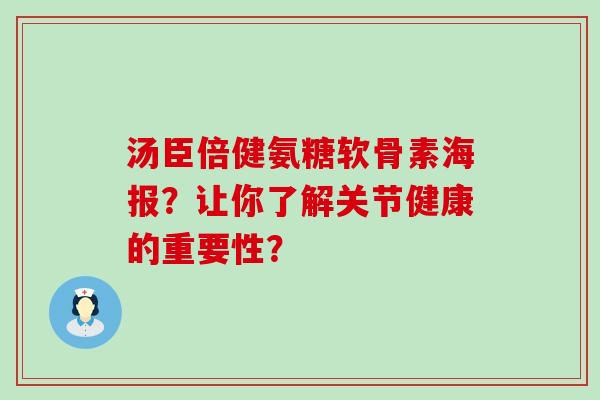 汤臣倍健氨糖软骨素海报？让你了解关节健康的重要性？-第1张图片-氨糖科普网