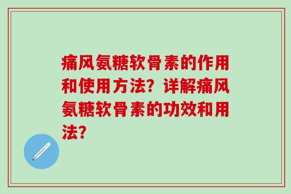 痛风氨糖软骨素的作用和使用方法?详解痛风氨糖软骨素的功效和用法?-第1张图片-氨糖科普网 痛风氨糖软骨素的作用和使用方法?详解痛风氨糖软骨素的功效和用法?-第1张图片-氨糖科普网