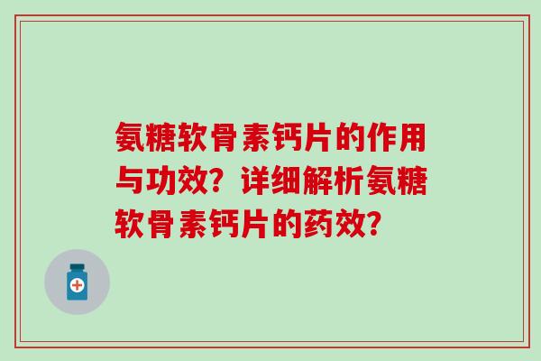 氨糖软骨素钙片的作用与功效?详细解析氨糖软骨素钙片的药效?-第1张图片-氨糖科普网 氨糖软骨素钙片的作用与功效?详细解析氨糖软骨素钙片的药效?-第1张图片-氨糖科普网