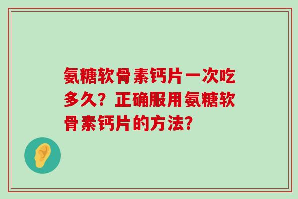 氨糖软骨素钙片一次吃多久?正确服用氨糖软骨素钙片的方法?-第1张图片-氨糖科普网 氨糖软骨素钙片一次吃多久?正确服用氨糖软骨素钙片的方法?-第1张图片-氨糖科普网