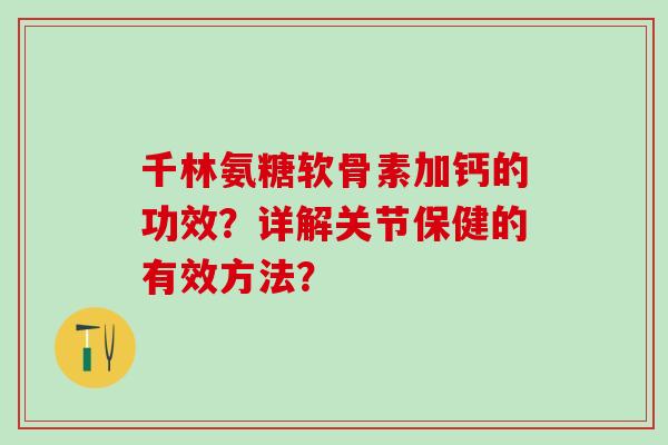 千林氨糖软骨素加钙的功效？详解关节保健的有效方法？-第1张图片-氨糖科普网