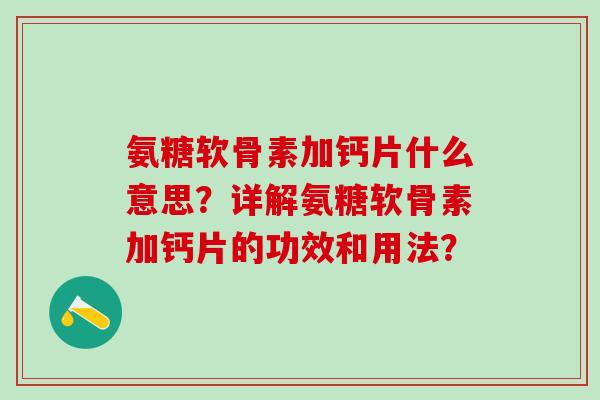 氨糖软骨素加钙片什么意思?详解氨糖软骨素加钙片的功效和用法?-第1张图片-氨糖科普网 氨糖软骨素加钙片什么意思?详解氨糖软骨素加钙片的功效和用法?-第1张图片-氨糖科普网