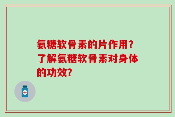 氨糖软骨素的片作用?了解氨糖软骨素对身体的功效?-第1张图片-氨糖科普网 氨糖软骨素的片作用?了解氨糖软骨素对身体的功效?-第1张图片-氨糖科普网