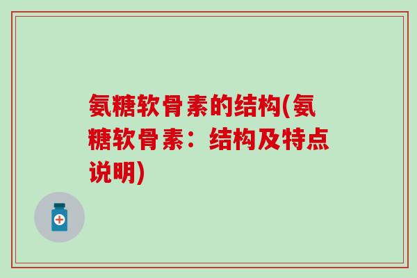 氨糖软骨素的结构(氨糖软骨素:结构及特点说明)-第1张图片-氨糖科普网 氨糖软骨素的结构(氨糖软骨素:结构及特点说明)-第1张图片-氨糖科普网