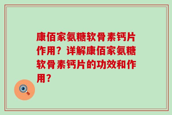 康佰家氨糖软骨素钙片作用?详解康佰家氨糖软骨素钙片的功效和作用?-第1张图片-氨糖科普网 康佰家氨糖软骨素钙片作用?详解康佰家氨糖软骨素钙片的功效和作用?-第1张图片-氨糖科普网