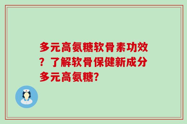 多元高氨糖软骨素功效?了解软骨保健新成分多元高氨糖?-第1张图片-氨糖科普网 多元高氨糖软骨素功效?了解软骨保健新成分多元高氨糖?-第1张图片-氨糖科普网