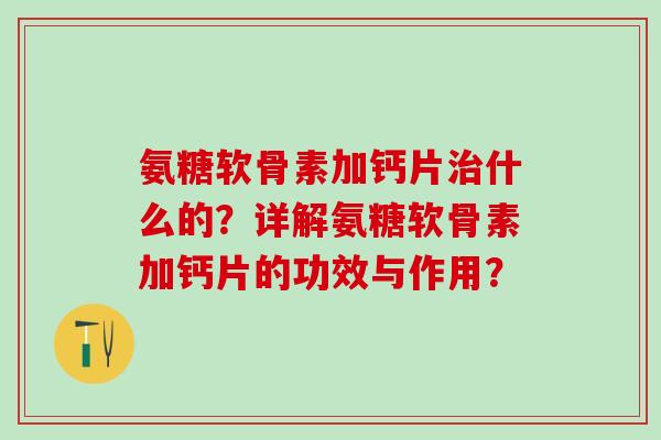 氨糖软骨素加钙片治什么的?详解氨糖软骨素加钙片的功效与作用?-第1张图片-氨糖科普网 氨糖软骨素加钙片治什么的?详解氨糖软骨素加钙片的功效与作用?-第1张图片-氨糖科普网
