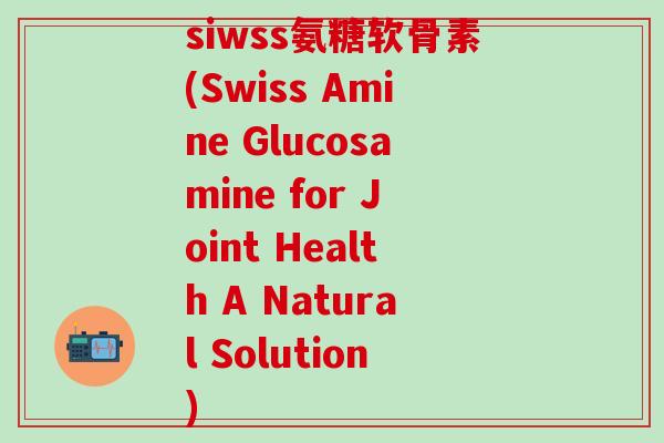 siwss氨糖软骨素(Swiss Amine Glucosamine for Joint Health A Natural Solution)-第1张图片-氨糖科普网 siwss氨糖软骨素(Swiss Amine Glucosamine for Joint Health A Natural Solution)-第1张图片-氨糖科普网