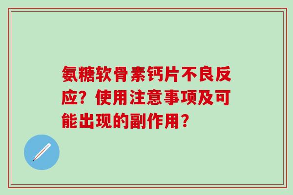 氨糖软骨素钙片不良反应?使用注意事项及可能出现的副作用?-第1张图片-氨糖科普网 氨糖软骨素钙片不良反应?使用注意事项及可能出现的副作用?-第1张图片-氨糖科普网