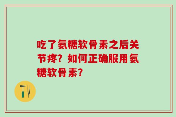 吃了氨糖软骨素之后关节疼?如何正确服用氨糖软骨素?-第1张图片-氨糖科普网 吃了氨糖软骨素之后关节疼?如何正确服用氨糖软骨素?-第1张图片-氨糖科普网