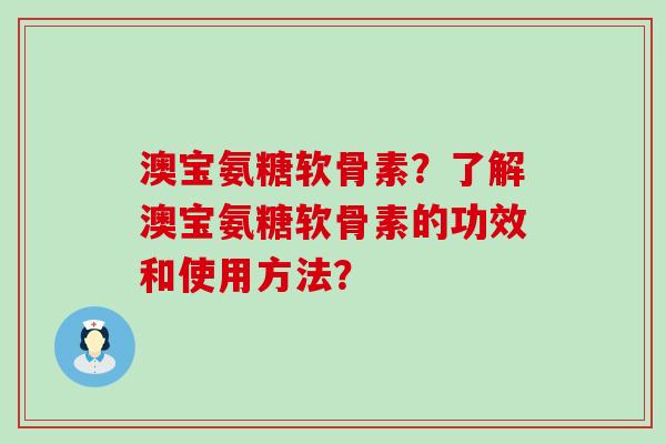 澳宝氨糖软骨素?了解澳宝氨糖软骨素的功效和使用方法?-第1张图片-氨糖科普网 澳宝氨糖软骨素?了解澳宝氨糖软骨素的功效和使用方法?-第1张图片-氨糖科普网