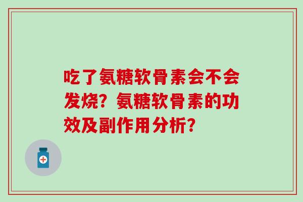吃了氨糖软骨素会不会发烧?氨糖软骨素的功效及副作用分析?-第1张图片-氨糖科普网 吃了氨糖软骨素会不会发烧?氨糖软骨素的功效及副作用分析?-第1张图片-氨糖科普网