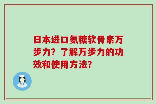 日本进口氨糖软骨素万步力?了解万步力的功效和使用方法?-第1张图片-氨糖科普网 日本进口氨糖软骨素万步力?了解万步力的功效和使用方法?-第1张图片-氨糖科普网