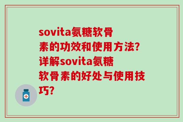 sovita氨糖软骨素的功效和使用方法?详解sovita氨糖软骨素的好处与使用技巧?-第1张图片-氨糖科普网 sovita氨糖软骨素的功效和使用方法?详解sovita氨糖软骨素的好处与使用技巧?-第1张图片-氨糖科普网