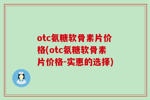 otc氨糖软骨素片价格(otc氨糖软骨素片价格-实惠的选择)-第1张图片-氨糖科普网 otc氨糖软骨素片价格(otc氨糖软骨素片价格-实惠的选择)-第1张图片-氨糖科普网