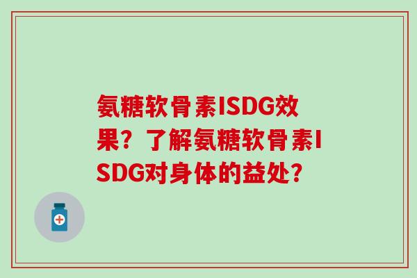 氨糖软骨素ISDG效果?了解氨糖软骨素ISDG对身体的益处?-第1张图片-氨糖科普网 氨糖软骨素ISDG效果?了解氨糖软骨素ISDG对身体的益处?-第1张图片-氨糖科普网