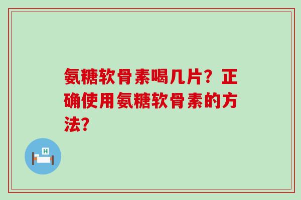 氨糖软骨素喝几片？正确使用氨糖软骨素的方法？-第1张图片-氨糖科普网