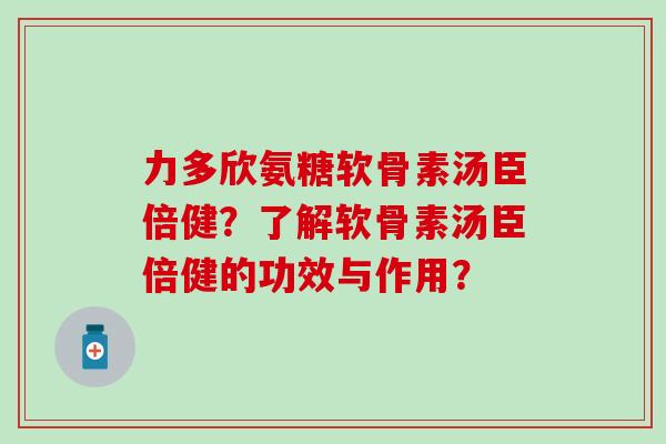 力多欣氨糖软骨素汤臣倍健?了解软骨素汤臣倍健的功效与作用?-第1张图片-氨糖科普网 力多欣氨糖软骨素汤臣倍健?了解软骨素汤臣倍健的功效与作用?-第1张图片-氨糖科普网