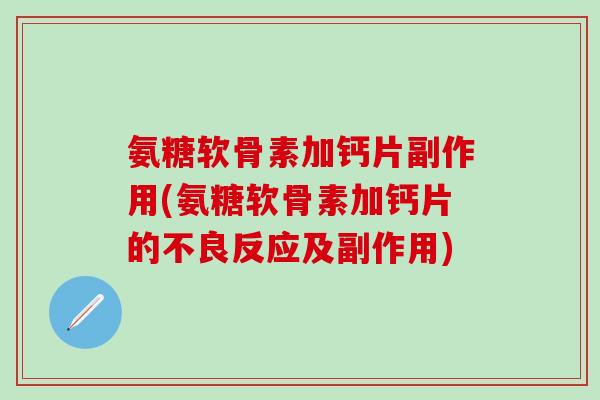 氨糖软骨素加钙片副作用(氨糖软骨素加钙片的不良反应及副作用)-第1张图片-氨糖科普网