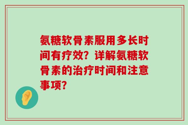 氨糖软骨素服用多长时间有疗效?详解氨糖软骨素的治疗时间和注意事项?-第1张图片-氨糖科普网 氨糖软骨素服用多长时间有疗效?详解氨糖软骨素的治疗时间和注意事项?-第1张图片-氨糖科普网