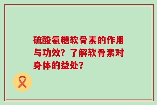 硫酸氨糖软骨素的作用与功效?了解软骨素对身体的益处?-第1张图片-氨糖科普网 硫酸氨糖软骨素的作用与功效?了解软骨素对身体的益处?-第1张图片-氨糖科普网