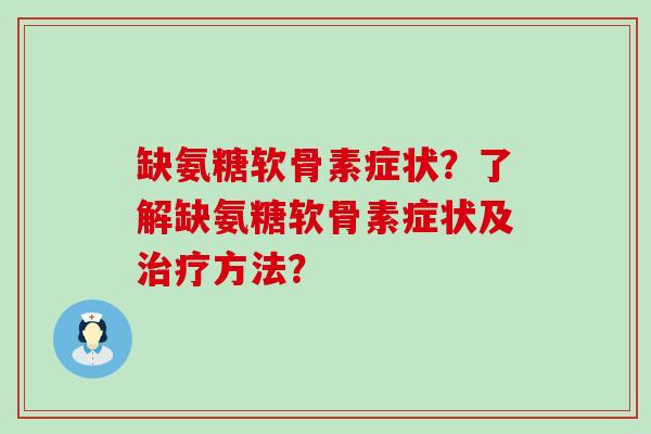 缺氨糖软骨素症状？了解缺氨糖软骨素症状及治疗方法？-第1张图片-氨糖科普网