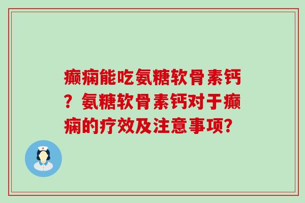 癫痫能吃氨糖软骨素钙？氨糖软骨素钙对于癫痫的疗效及注意事项？-第1张图片-氨糖科普网
