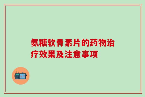 氨糖软骨素片的药物治疗效果及注意事项-第1张图片-氨糖科普网 氨糖软骨素片的药物治疗效果及注意事项-第1张图片-氨糖科普网
