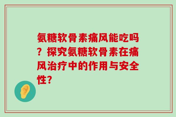 氨糖软骨素痛风能吃吗?探究氨糖软骨素在痛风治疗中的作用与安全性?-第1张图片-氨糖科普网 氨糖软骨素痛风能吃吗?探究氨糖软骨素在痛风治疗中的作用与安全性?-第1张图片-氨糖科普网