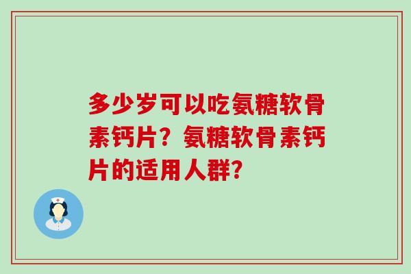 多少岁可以吃氨糖软骨素钙片?氨糖软骨素钙片的适用人群?-第1张图片-氨糖科普网 多少岁可以吃氨糖软骨素钙片?氨糖软骨素钙片的适用人群?-第1张图片-氨糖科普网