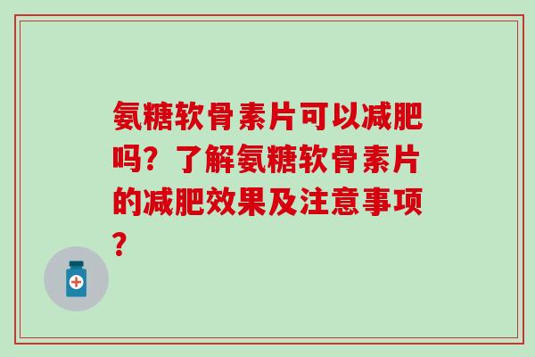 氨糖软骨素片可以减肥吗?了解氨糖软骨素片的减肥效果及注意事项?-第1张图片-氨糖科普网 氨糖软骨素片可以减肥吗?了解氨糖软骨素片的减肥效果及注意事项?-第1张图片-氨糖科普网