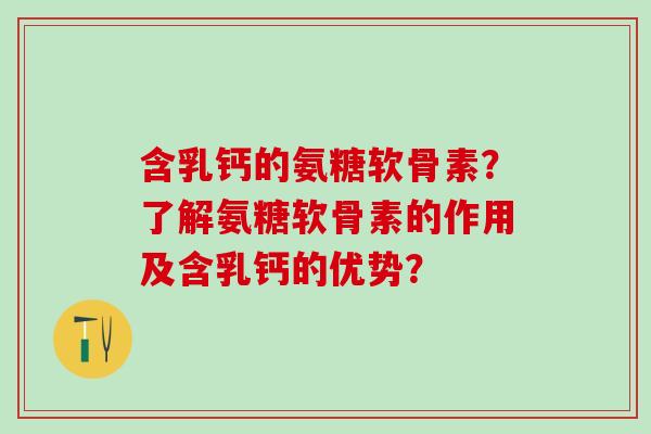 含乳钙的氨糖软骨素?了解氨糖软骨素的作用及含乳钙的优势?-第1张图片-氨糖科普网 含乳钙的氨糖软骨素?了解氨糖软骨素的作用及含乳钙的优势?-第1张图片-氨糖科普网