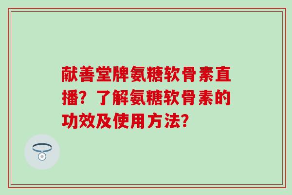 献善堂牌氨糖软骨素直播?了解氨糖软骨素的功效及使用方法?-第1张图片-氨糖科普网 献善堂牌氨糖软骨素直播?了解氨糖软骨素的功效及使用方法?-第1张图片-氨糖科普网