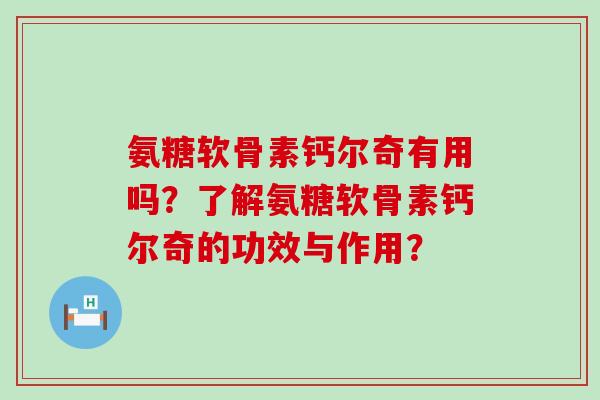 氨糖软骨素钙尔奇有用吗？了解氨糖软骨素钙尔奇的功效与作用？-第1张图片-氨糖科普网