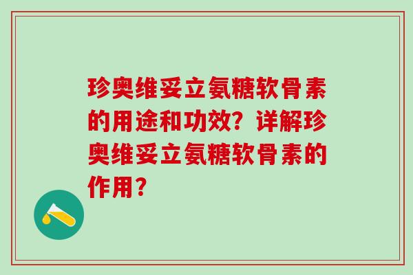珍奥维妥立氨糖软骨素的用途和功效?详解珍奥维妥立氨糖软骨素的作用?-第1张图片-氨糖科普网 珍奥维妥立氨糖软骨素的用途和功效?详解珍奥维妥立氨糖软骨素的作用?-第1张图片-氨糖科普网