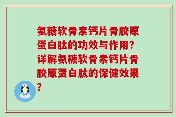 氨糖软骨素钙片骨胶原蛋白肽的功效与作用?详解氨糖软骨素钙片骨胶原蛋白肽的保健效果?-第1张图片-氨糖科普网 氨糖软骨素钙片骨胶原蛋白肽的功效与作用?详解氨糖软骨素钙片骨胶原蛋白肽的保健效果?-第1张图片-氨糖科普网