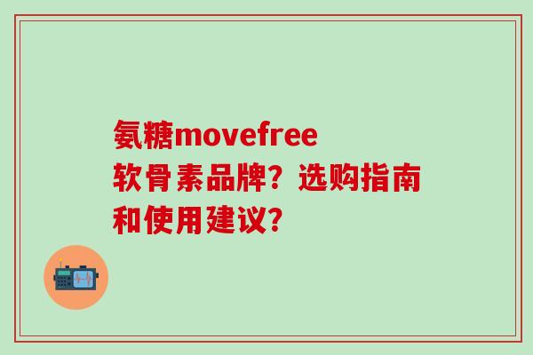 氨糖movefree软骨素品牌？选购指南和使用建议？-第1张图片-氨糖科普网