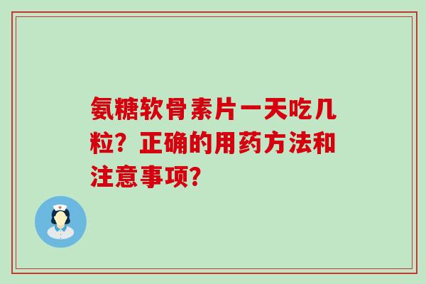 氨糖软骨素片一天吃几粒?正确的用药方法和注意事项?-第1张图片-氨糖科普网 氨糖软骨素片一天吃几粒?正确的用药方法和注意事项?-第1张图片-氨糖科普网