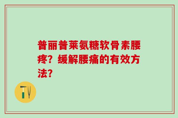 普丽普莱氨糖软骨素腰疼?缓解腰痛的有效方法?-第1张图片-氨糖科普网 普丽普莱氨糖软骨素腰疼?缓解腰痛的有效方法?-第1张图片-氨糖科普网